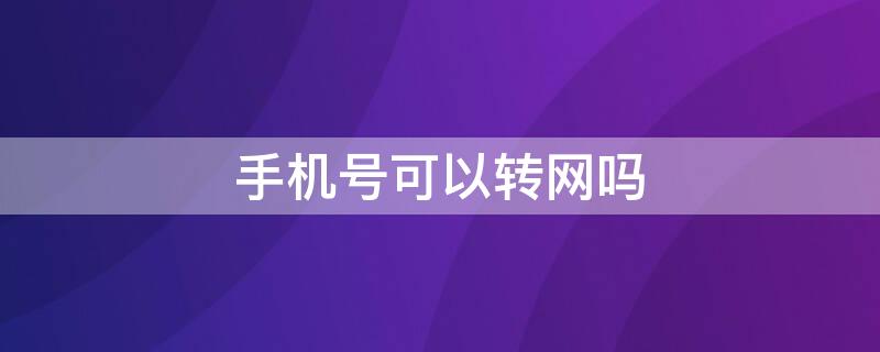 手机号可以转网吗（170手机号可以转网吗）