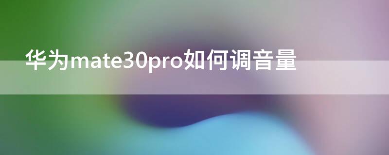 华为mate30pro如何调音量（华为mate30pro如何调音量大小）