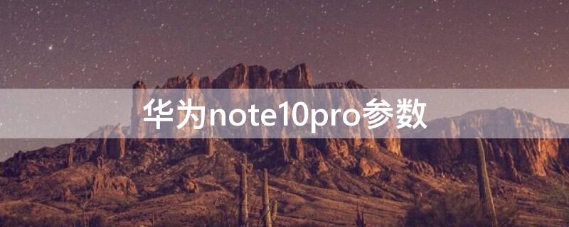 华为note10pro参数 华为note10pro参数配置