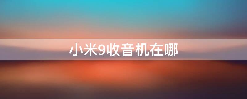 小米9收音机在哪 小米9收音机在哪里打开