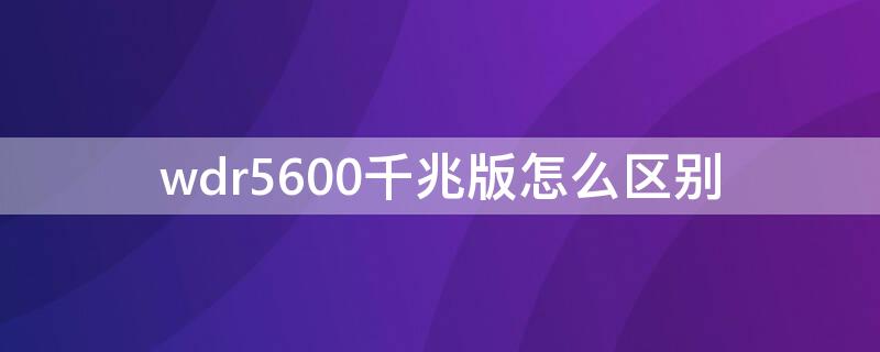 wdr5600千兆版怎么区别（wdr5660千兆版哪个是千兆口）