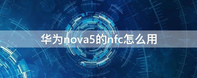 华为nova5的nfc怎么用（华为nova5nfc怎么用门禁卡）