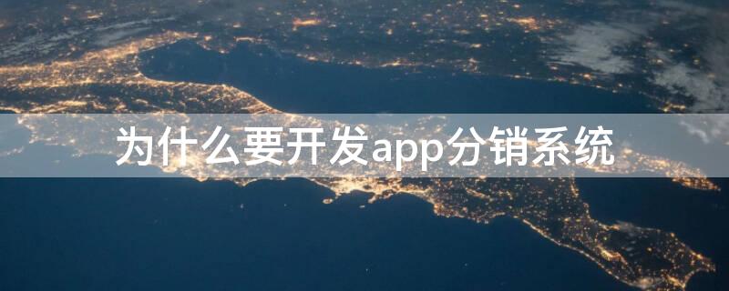 为什么要开发app分销系统 为什么要开发app分销系统流程