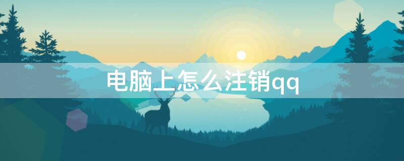 电脑上怎么注销qq 电脑上qq打不开怎么办