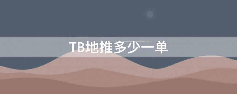 TB地推多少一单（地推单一般多少一单）