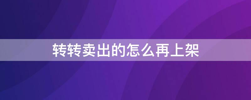 转转卖出的怎么再上架 转转卖出去的怎么重新上架