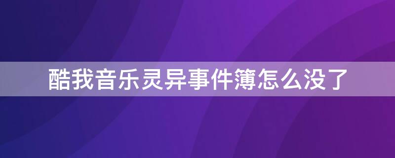 酷我音乐灵异事件簿怎么没了（酷我电台灵异事件簿停播了么?）