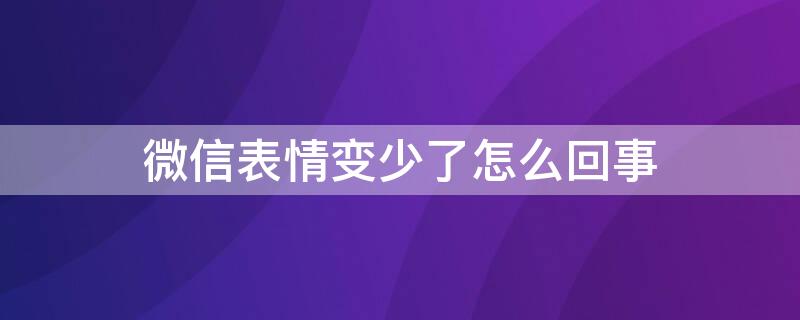 微信表情变少了怎么回事 微信的表情怎么变少了