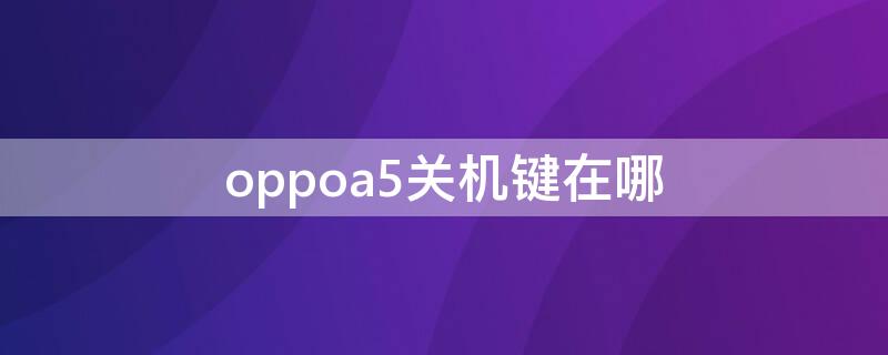 oppoa5关机键在哪 oppoa5手机关机键在哪里