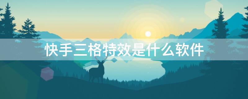 快手三格特效是什么软件（快手三格特效在哪里）