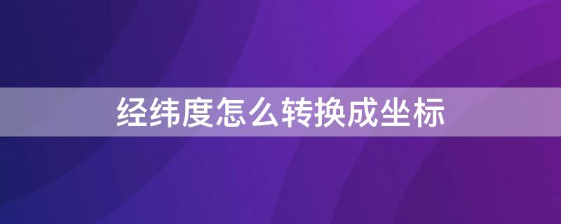 经纬度怎么转换成坐标（奥维互动地图的经纬度怎么转换成坐标）