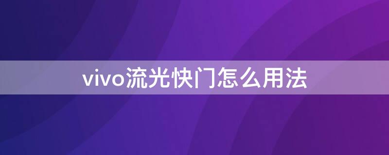 vivo流光快门怎么用法（vivo流光快门怎么用法视频）