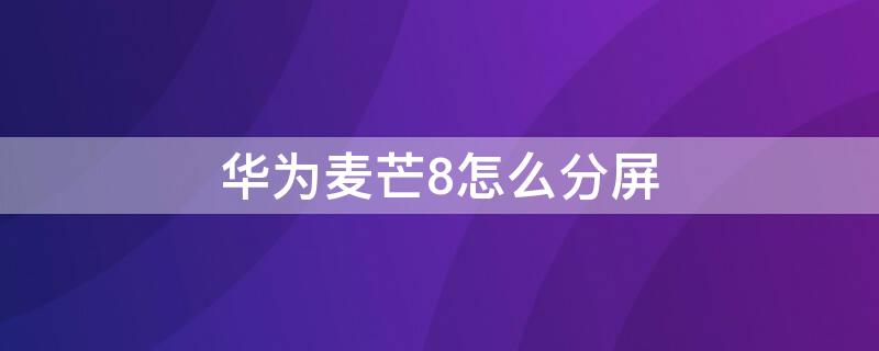 华为麦芒8怎么分屏 华为麦芒8怎么分屏小窗口