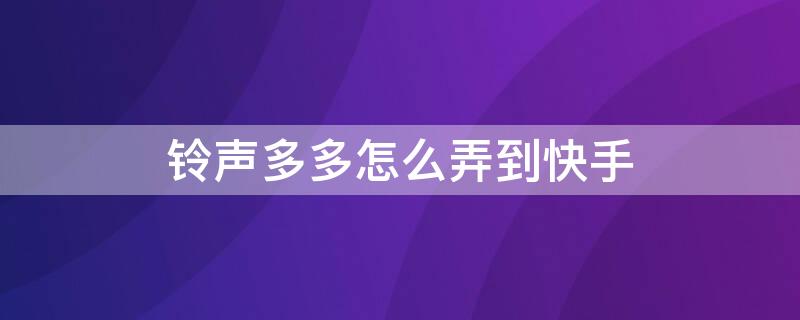 铃声多多怎么弄到快手（铃声多多怎么弄到快手本地音乐）