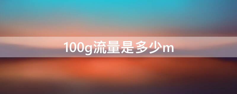 100g流量是多少m（100g流量是多少m流量）