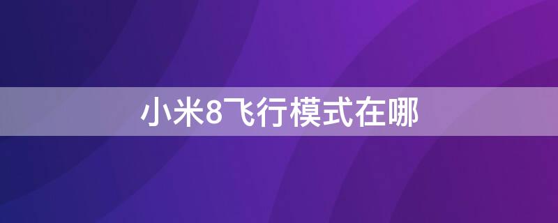 小米8飞行模式在哪 小米8飞行模式在哪关闭