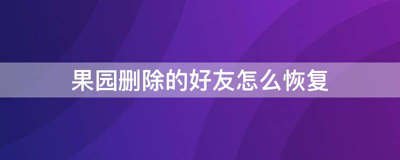 果园删除的好友怎么恢复 果园里的好友删除了怎样找回来?