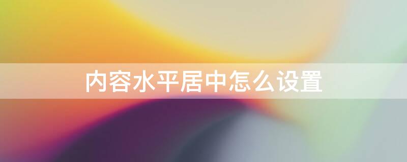 内容水平居中怎么设置 word如何设置水平居中