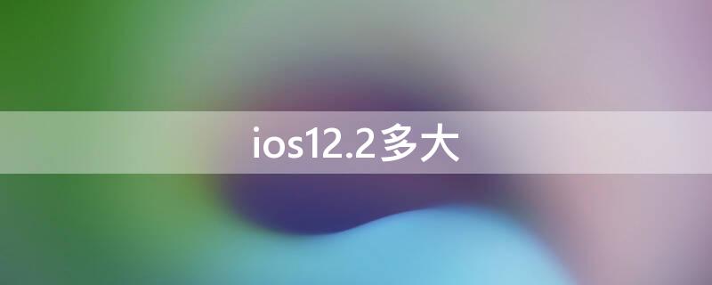 ios12.2多大（ios12.5.1多大）