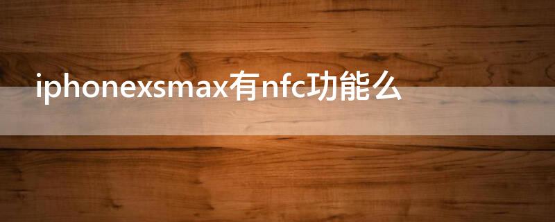 iPhonexsmax有nfc功能么（苹果怎么弄门禁卡nfc）