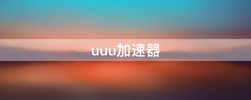 uuu加速器 uu加速器官网下载