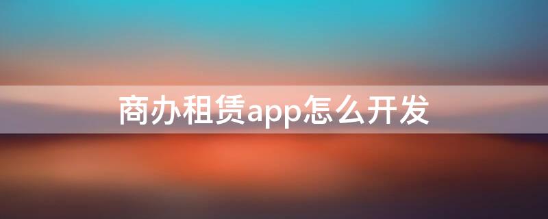 商办租赁app怎么开发 商办租赁平台