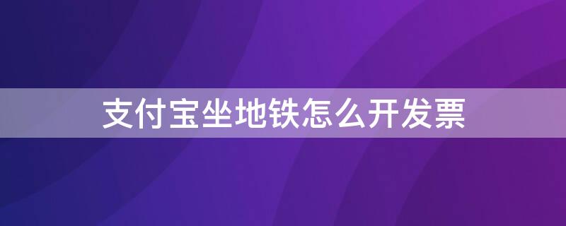 支付宝坐地铁怎么开发票