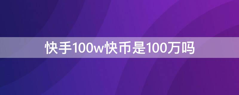 快手100w快币是100万吗（快手100w快币是多少钱）