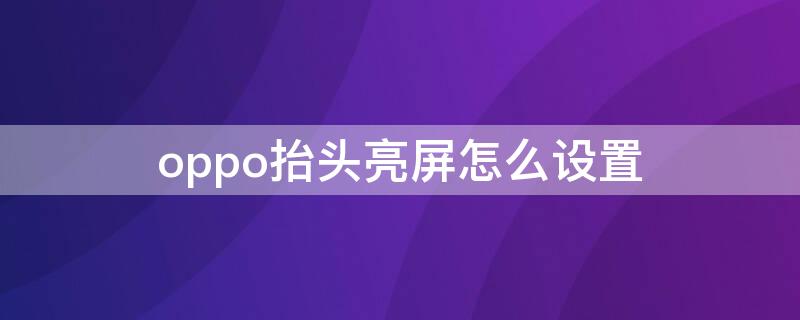 oppo抬头亮屏怎么设置（oppo抬头亮屏怎么设置不亮）