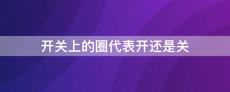 开关上的圈代表开还是关 开关上有一个圈和1什么意思