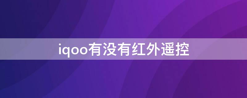 iqoo有没有红外遥控 iqoo有没有红外遥控功能