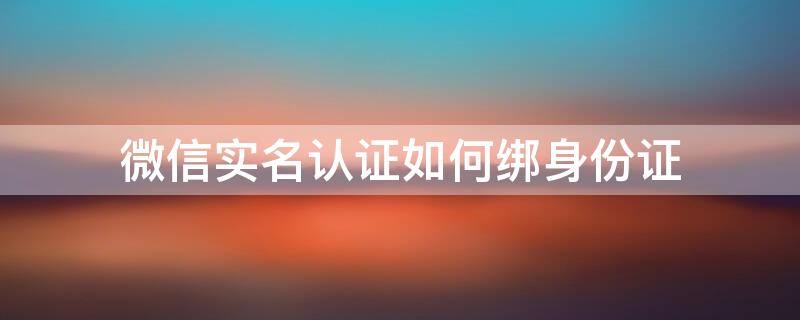 微信实名认证如何绑身份证 微信实名认证如何绑身份证号码