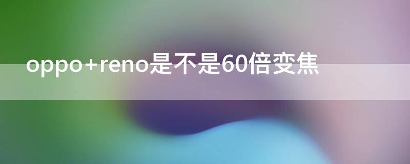 oppo reno是不是60倍变焦