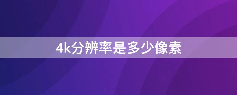 4k分辨率是多少像素 4k分辨率是多少像素点