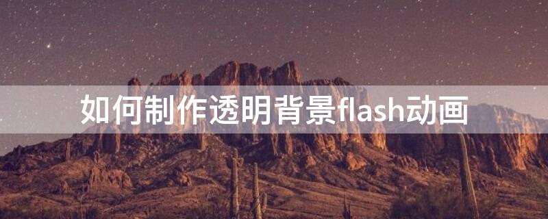 如何制作透明背景flash动画（透明flash背景素材）