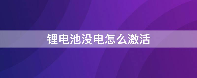 锂电池没电怎么激活（锂电池没电怎么激活电池）