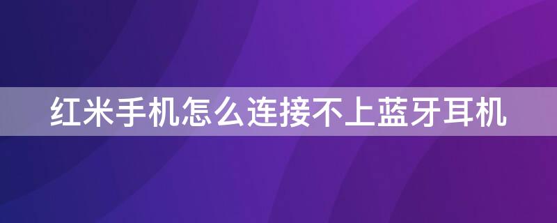 红米手机怎么连接不上蓝牙耳机 红米手机怎么连接不上蓝牙耳机了