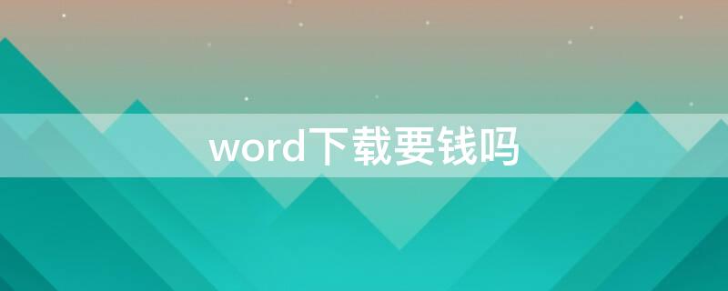 word下载要钱吗 word文档下载要钱吗?