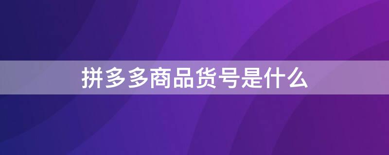 拼多多商品货号是什么 拼多多货号是什么意思