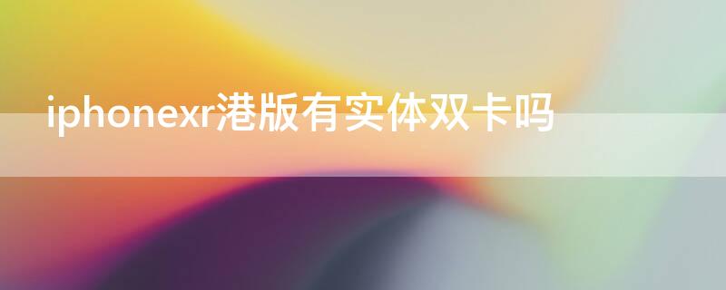 iPhonexr港版有实体双卡吗（iphonexr港版支持电信吗）