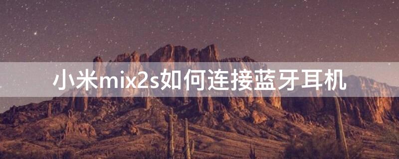 小米mix2s如何连接蓝牙耳机 小米mix2 蓝牙如何连接蓝牙耳机