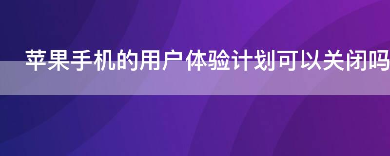 iPhone手机的用户体验计划可以关闭吗（iphone用户体验计划在哪）