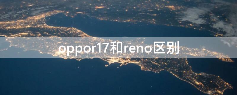 oppor17和reno区别 oppor17与reno的区别