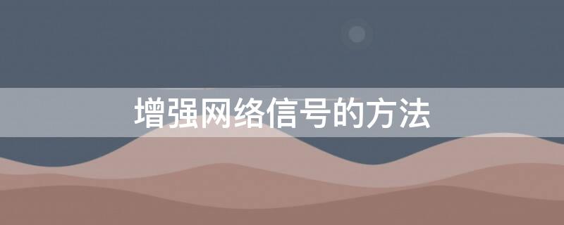 增强网络信号的方法 如何增强网络信号强度