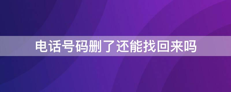 电话号码删了还能找回来吗 电话号码删了还能找回来吗vivo