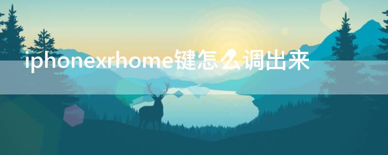 iPhonexrhome键怎么调出来 iphonexr home键怎么设置