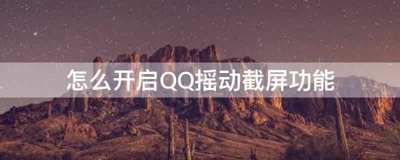 怎么开启QQ摇动截屏功能 qq摇动截屏怎么设置root权限