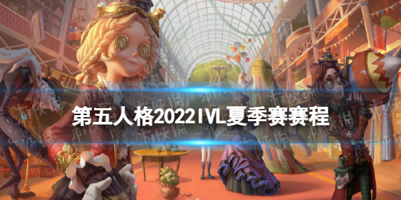 第五人格ivl夏季赛赛程2022 2021第五人格ivl夏季赛赛程