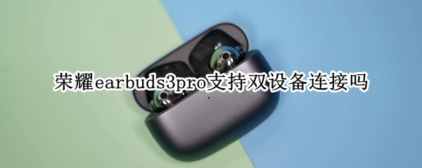 荣耀earbuds3pro支持双设备连接吗