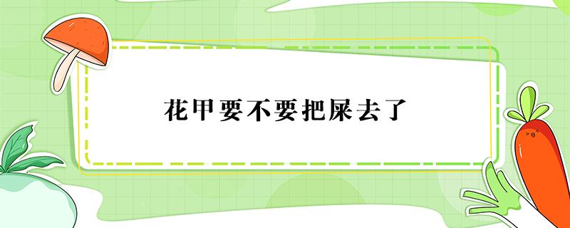 花甲要不要把屎去了（花甲里面要不要去屎呢?）